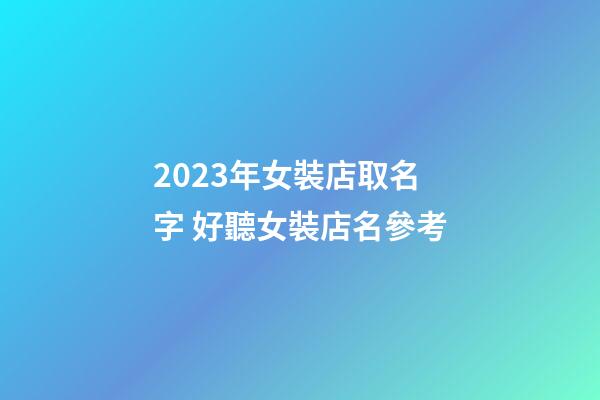 2023年女裝店取名字 好聽女裝店名參考-第1張-店鋪起名-玄機派